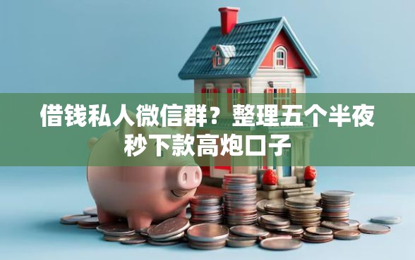 借钱私人微信群？整理五个半夜秒下款高炮口子