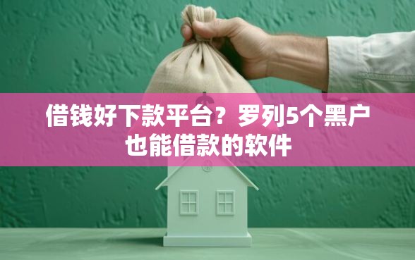 借钱好下款平台？罗列5个黑户也能借款的软件