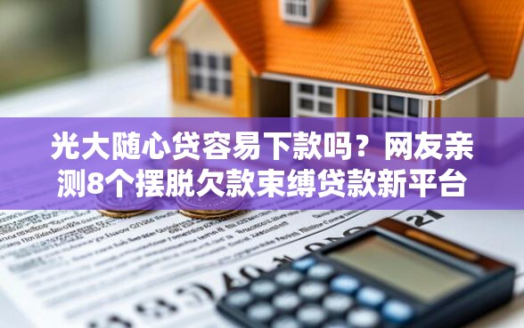 光大随心贷容易下款吗？网友亲测8个摆脱欠款束缚贷款新平台盘点