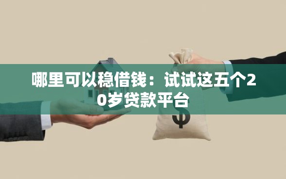 哪里可以稳借钱:试试这五个20岁贷款平台 哪里可以稳借钱:试试这五个20岁贷款平台