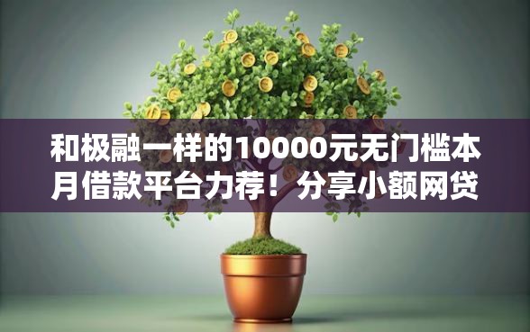 和极融一样的10000元无门槛本月借款平台力荐！分享小额网贷口子10000元无门槛借款