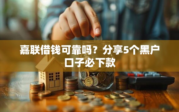 嘉联借钱可靠吗？分享5个黑户口子必下款