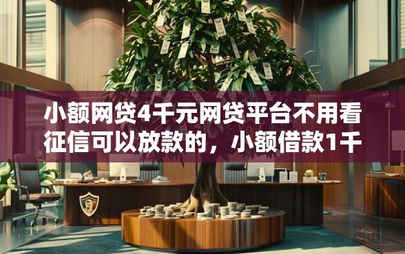 小额网贷4千元网贷平台不用看征信可以放款的，小额借款1千元的5个平台介绍