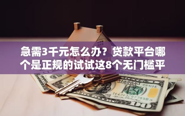 急需3千元怎么办？贷款平台哪个是正规的试试这8个无门槛平台