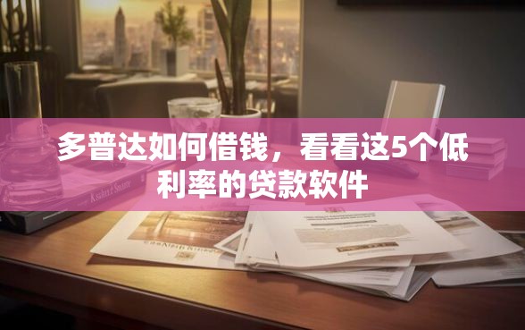 多普达如何借钱，看看这5个低利率的贷款软件