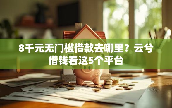 8千元无门槛借款去哪里？云兮借钱看这5个平台