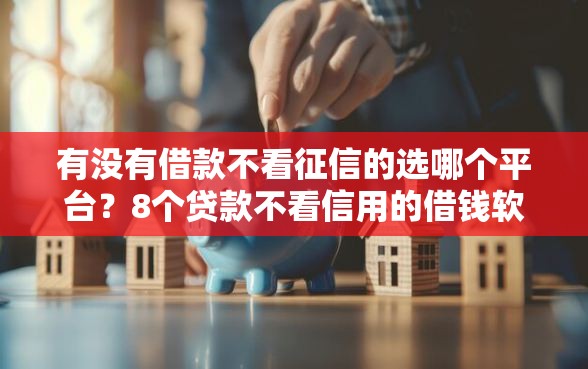 有没有借款不看征信的选哪个平台？8个贷款不看信用的借钱软件推荐