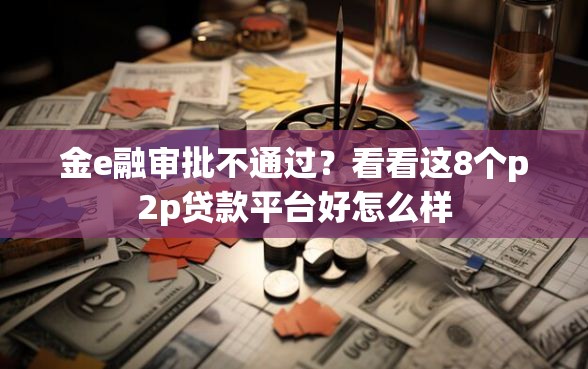 金e融审批不通过？看看这8个p2p贷款平台好怎么样