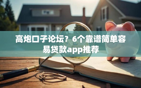 高炮口子论坛？6个靠谱简单容易贷款app推荐