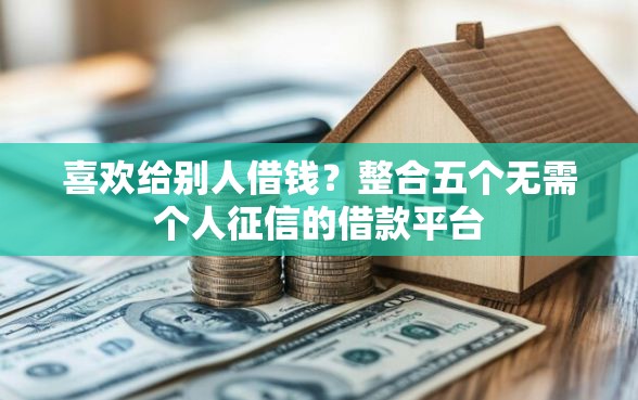 喜欢给别人借钱？整合五个无需个人征信的借款平台