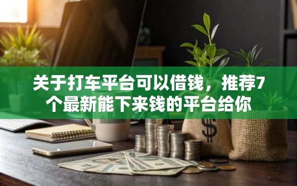 关于打车平台可以借钱，推荐7个最新能下来钱的平台给你