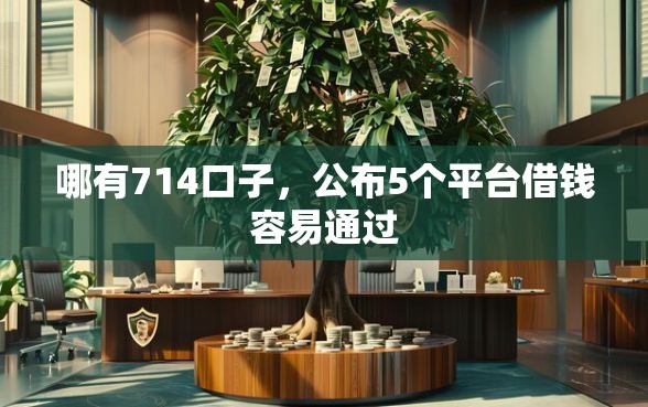 哪有714口子，公布5个平台借钱容易通过