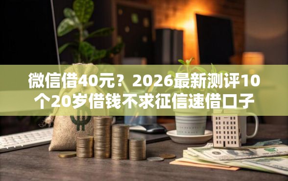 微信借40元？2026最新测评10个20岁借钱不求征信速借口子