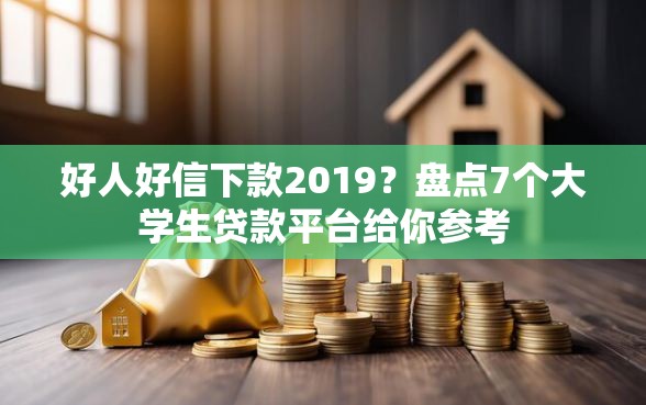 好人好信下款2019？盘点7个大学生贷款平台给你参考