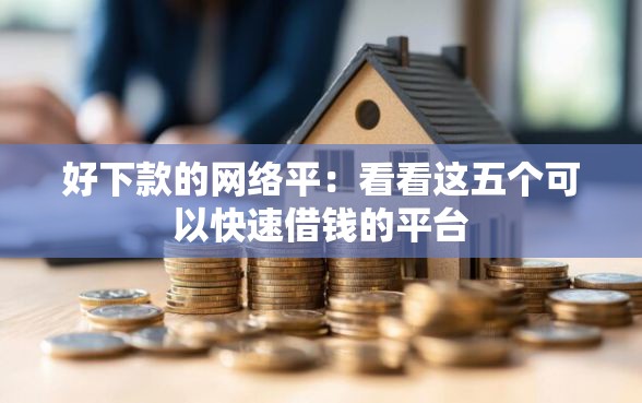 好下款的网络平：看看这五个可以快速借钱的平台