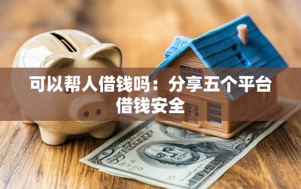 可以帮人借钱吗：分享五个平台借钱安全