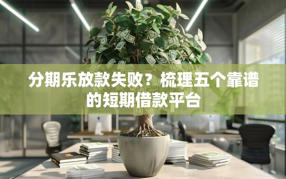分期乐放款失败？梳理五个靠谱的短期借款平台