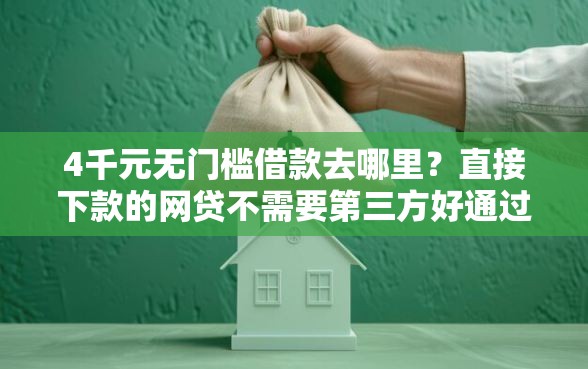 4千元无门槛借款去哪里？直接下款的网贷不需要第三方好通过的看这6个平台