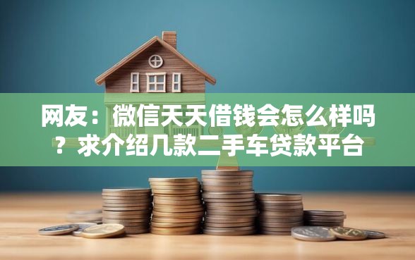 网友：微信天天借钱会怎么样吗？求介绍几款二手车贷款平台