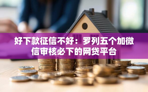 好下款征信不好：罗列五个加微信审核必下的网贷平台
