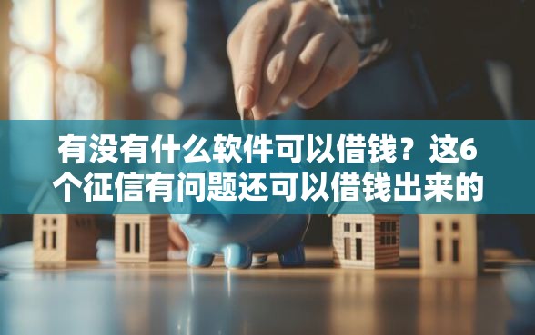 有没有什么软件可以借钱？这6个征信有问题还可以借钱出来的平台值得一试