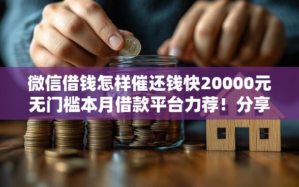 微信借钱怎样催还钱快20000元无门槛本月借款平台力荐！分享小额网贷口子20000元无门槛借款