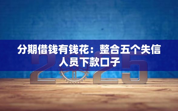 分期借钱有钱花：整合五个失信人员下款口子