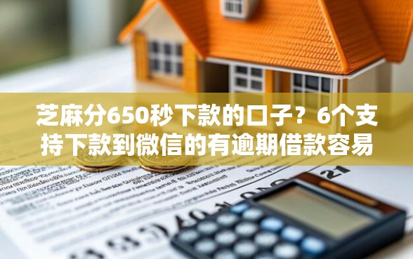 芝麻分650秒下款的口子？6个支持下款到微信的有逾期借款容易通过的软件