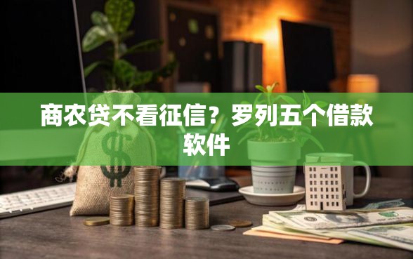 商农贷不看征信？罗列五个借款软件