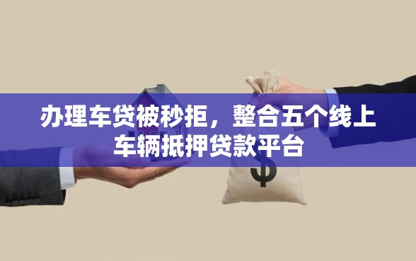 办理车贷被秒拒，整合五个线上车辆抵押贷款平台