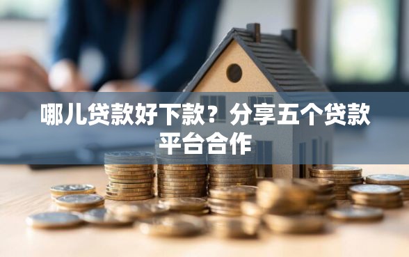 哪儿贷款好下款？分享五个贷款平台合作