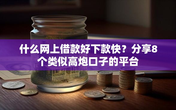 什么网上借款好下款快？分享8个类似高炮口子的平台
