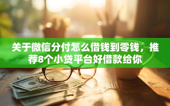 关于微信分付怎么借钱到零钱，推荐8个小贷平台好借款给你