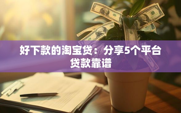 好下款的淘宝贷：分享5个平台贷款靠谱