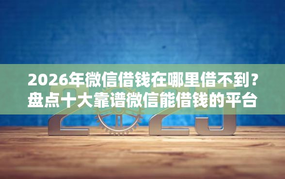 2026年微信借钱在哪里借不到？盘点十大靠谱微信能借钱的平台