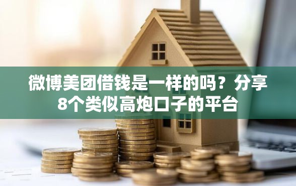微博美团借钱是一样的吗？分享8个类似高炮口子的平台