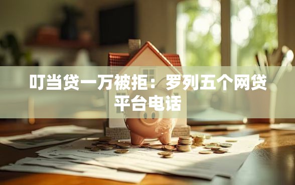 叮当贷一万被拒：罗列五个网贷平台电话