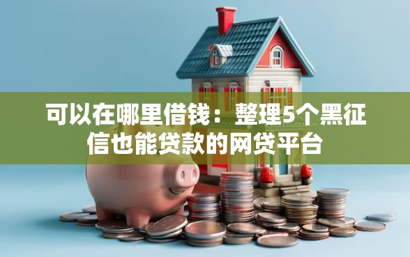 可以在哪里借钱：整理5个黑征信也能贷款的网贷平台