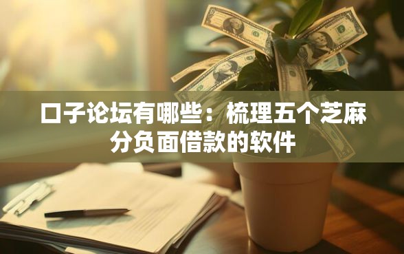 口子论坛有哪些：梳理五个芝麻分负面借款的软件