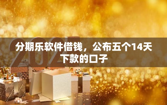 分期乐软件借钱，公布五个14天下款的口子