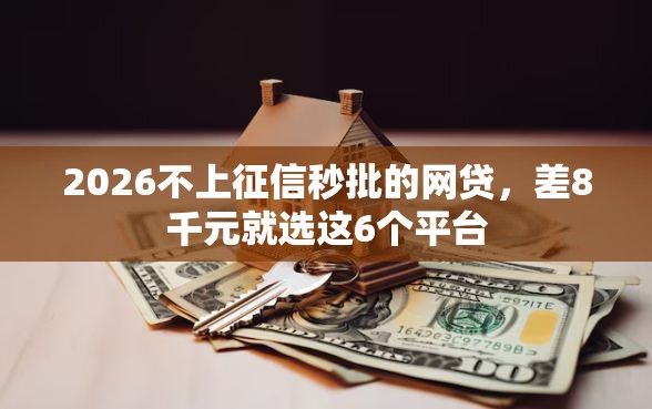 2026不上征信秒批的网贷，差8千元就选这6个平台
