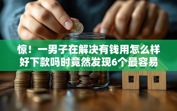 惊！一男子在解决有钱用怎么样好下款吗时竟然发现6个最容易下款的贷款平台不看征信，事后分享了出来
