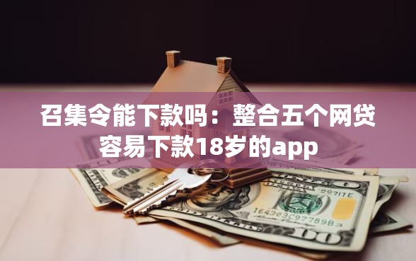 召集令能下款吗:整合五个网贷容易下款18岁的app 召集令能下款吗:整合五个网贷容易下款18岁的app