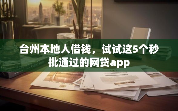 台州本地人借钱，试试这5个秒批通过的网贷app