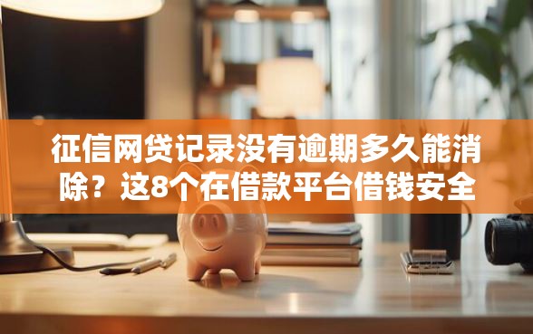 征信网贷记录没有逾期多久能消除?这8个在借款平台借钱安全值得一试 征信网贷记录没有逾期多久能消除?这8个在借款平台借钱安全值得一试