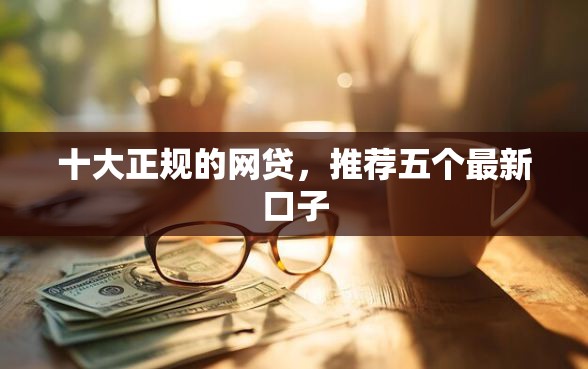 十大正规的网贷，推荐五个最新口子