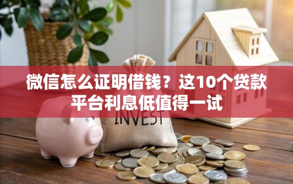 微信怎么证明借钱？这10个贷款平台利息低值得一试