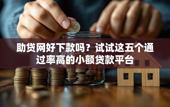 助贷网好下款吗？试试这五个通过率高的小额贷款平台