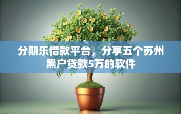 分期乐借款平台，分享五个苏州黑户贷款5万的软件