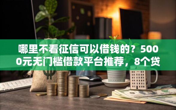 哪里不看征信可以借钱的？5000元无门槛借款平台推荐，8个贷款平台大全盘点